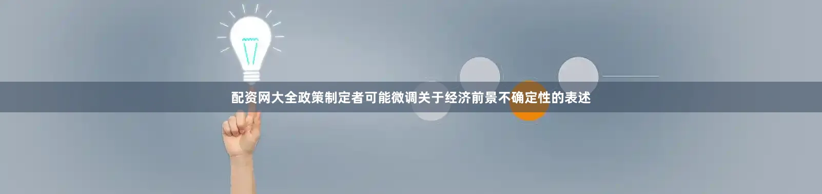配资网大全政策制定者可能微调关于经济前景不确定性的表述