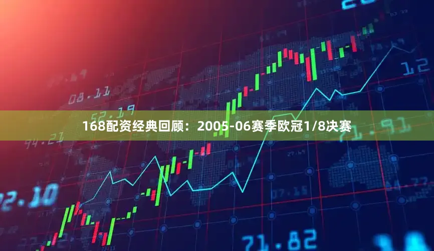 168配资　　经典回顾：2005-06赛季欧冠1/8决赛