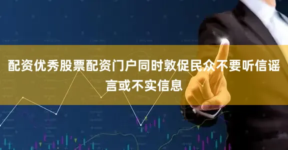 配资优秀股票配资门户同时敦促民众不要听信谣言或不实信息