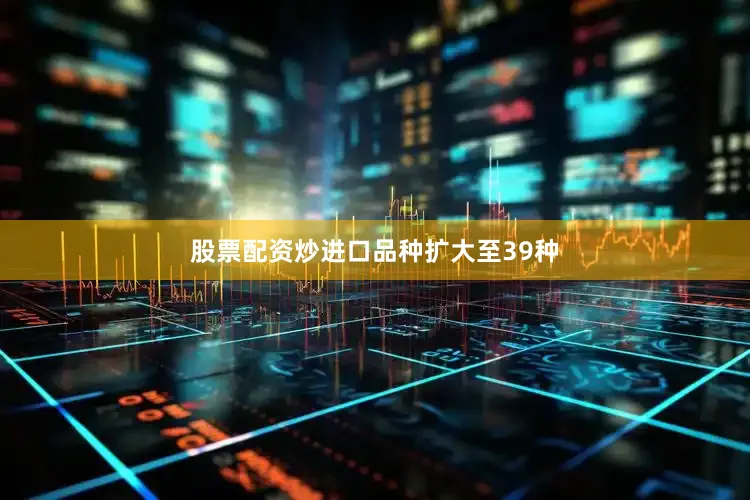 股票配资炒进口品种扩大至39种