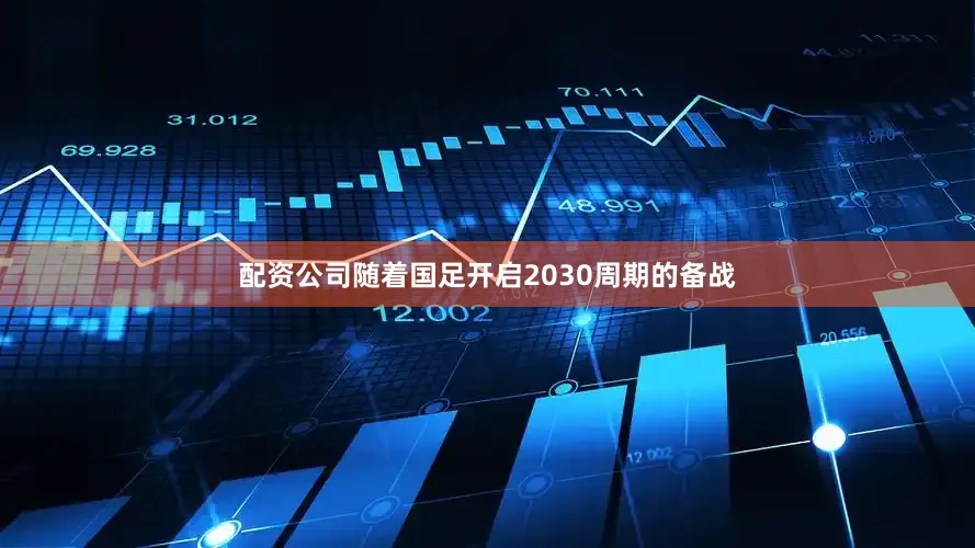配资公司随着国足开启2030周期的备战