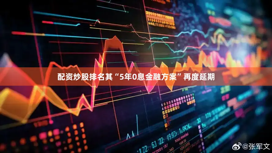 配资炒股排名其“5年0息金融方案”再度延期