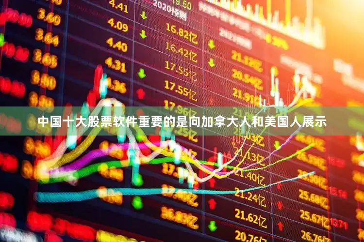 中国十大股票软件重要的是向加拿大人和美国人展示