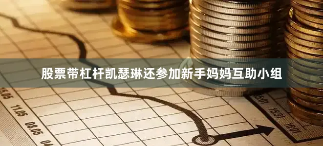 股票带杠杆凯瑟琳还参加新手妈妈互助小组