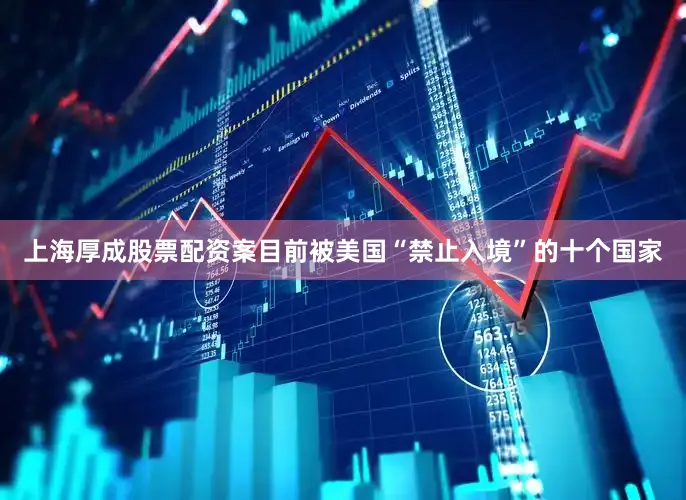 上海厚成股票配资案目前被美国“禁止入境”的十个国家