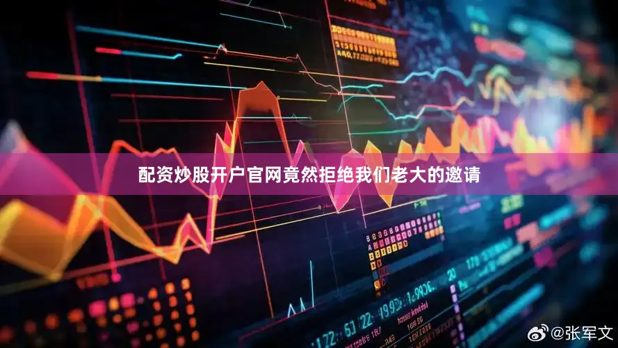配资炒股开户官网竟然拒绝我们老大的邀请