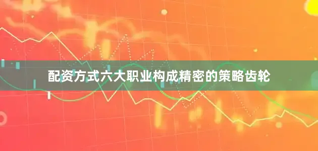 配资方式六大职业构成精密的策略齿轮