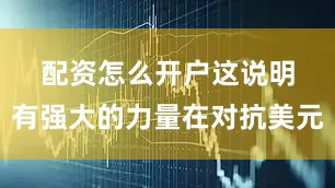配资怎么开户　　这说明有强大的力量在对抗美元