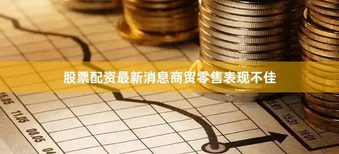股票配资最新消息　　商贸零售表现不佳