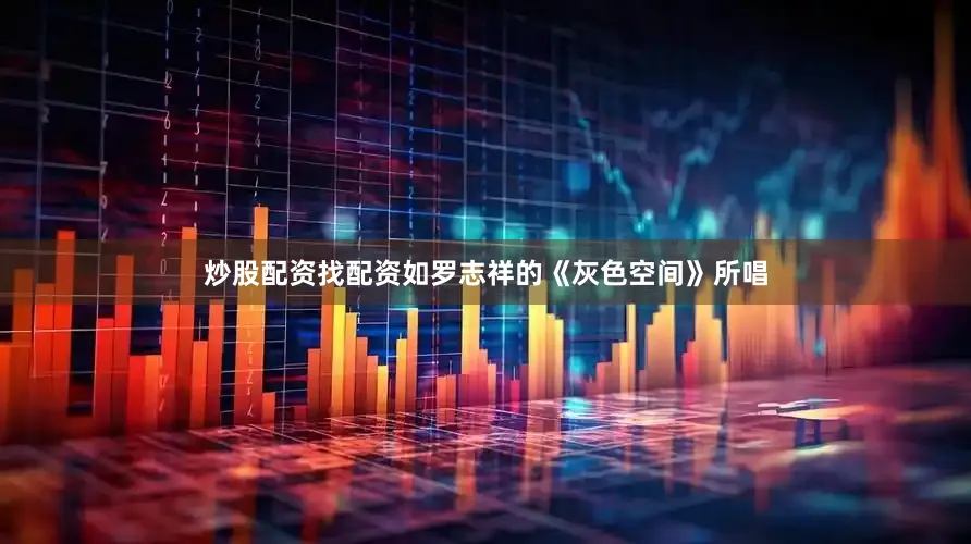 炒股配资找配资如罗志祥的《灰色空间》所唱
