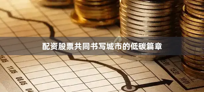 配资股票共同书写城市的低碳篇章
