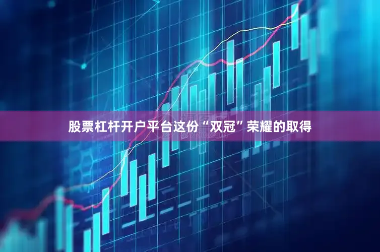 股票杠杆开户平台　　这份“双冠”荣耀的取得