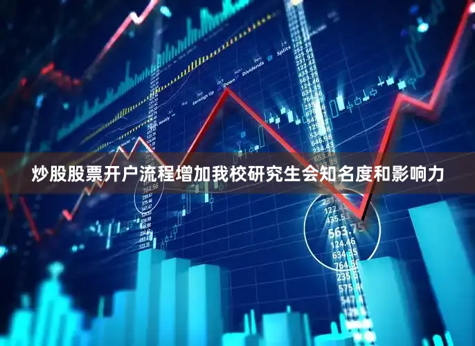 炒股股票开户流程增加我校研究生会知名度和影响力