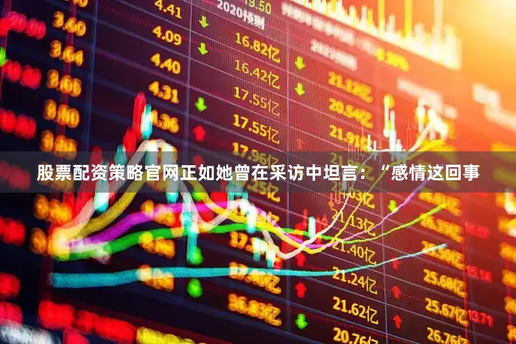 股票配资策略官网正如她曾在采访中坦言：“感情这回事
