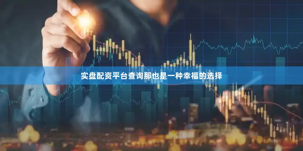 实盘配资平台查询那也是一种幸福的选择