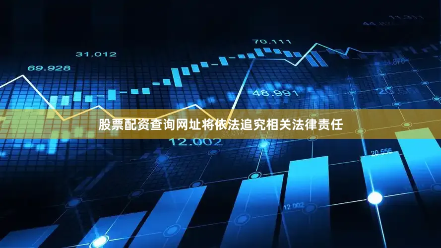 股票配资查询网址将依法追究相关法律责任