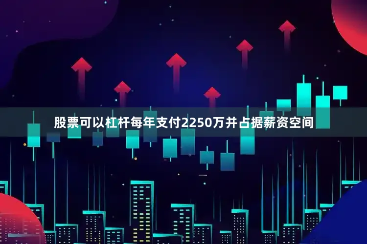 股票可以杠杆每年支付2250万并占据薪资空间