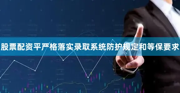 股票配资平严格落实录取系统防护规定和等保要求