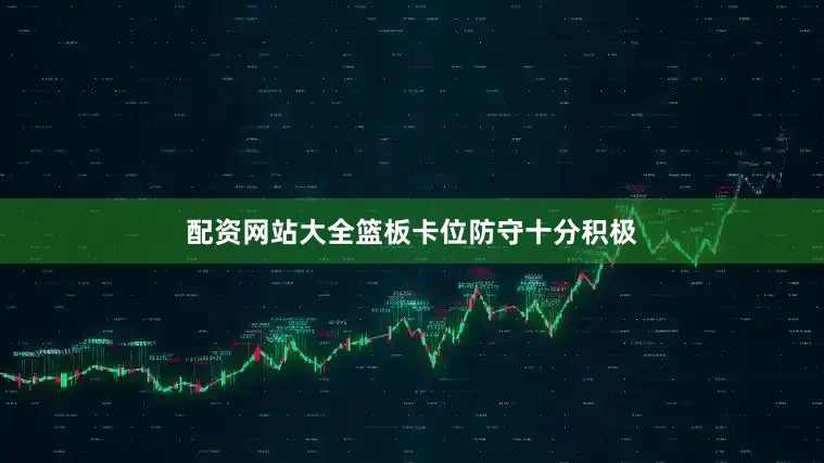 配资网站大全篮板卡位防守十分积极