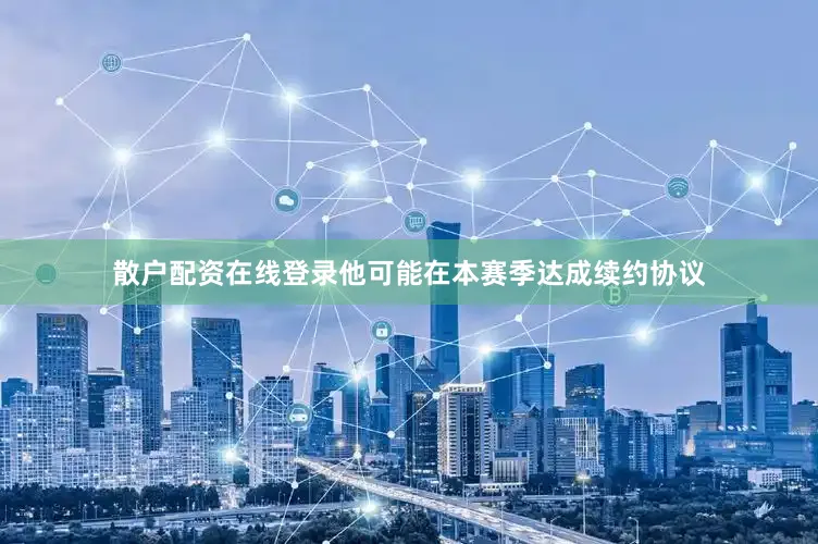 散户配资在线登录他可能在本赛季达成续约协议