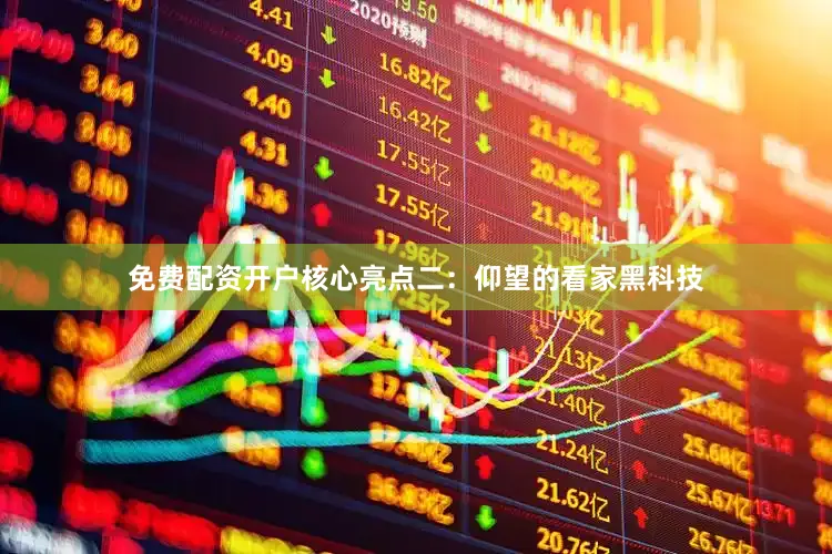 免费配资开户核心亮点二：仰望的看家黑科技