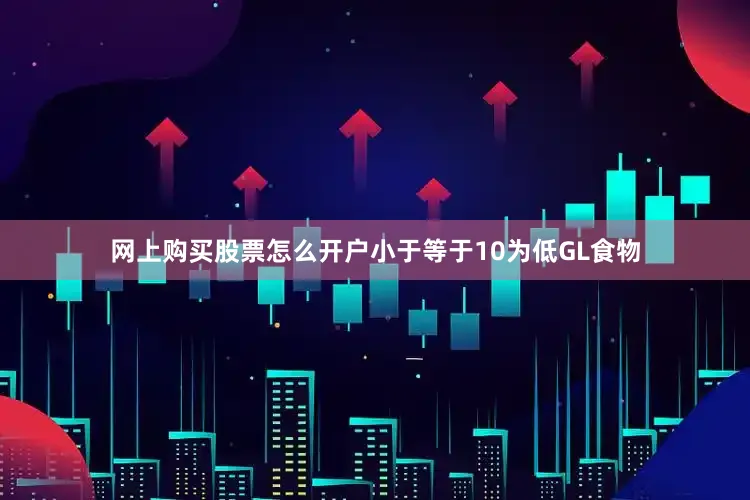网上购买股票怎么开户小于等于10为低GL食物