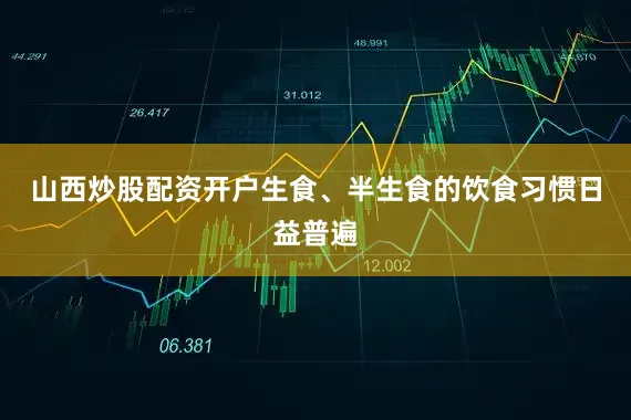 山西炒股配资开户生食、半生食的饮食习惯日益普遍