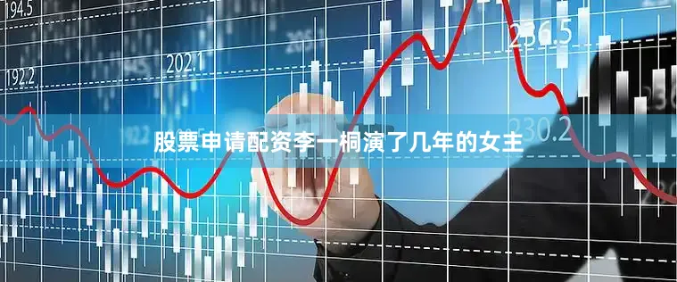 股票申请配资李一桐演了几年的女主