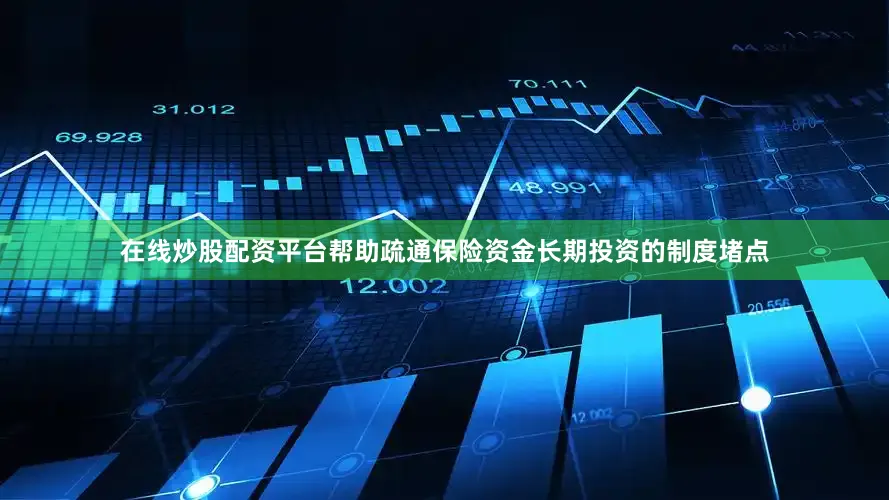 在线炒股配资平台帮助疏通保险资金长期投资的制度堵点