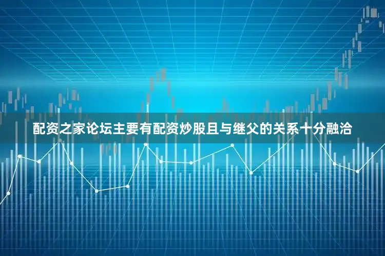 配资之家论坛主要有配资炒股且与继父的关系十分融洽