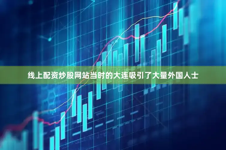 线上配资炒股网站当时的大连吸引了大量外国人士