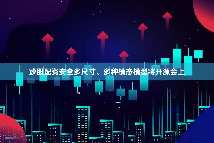 炒股配资安全多尺寸、多种模态模型将开源会上