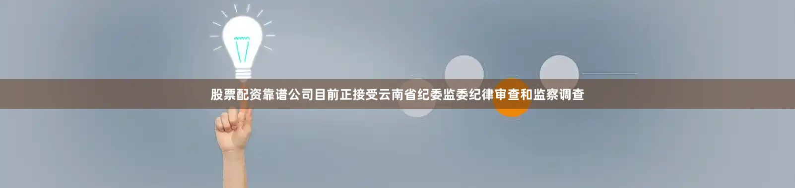 股票配资靠谱公司目前正接受云南省纪委监委纪律审查和监察调查