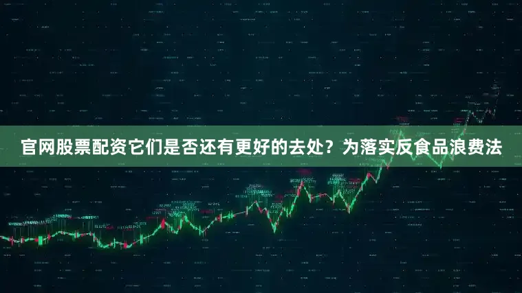 官网股票配资它们是否还有更好的去处？　　为落实反食品浪费法