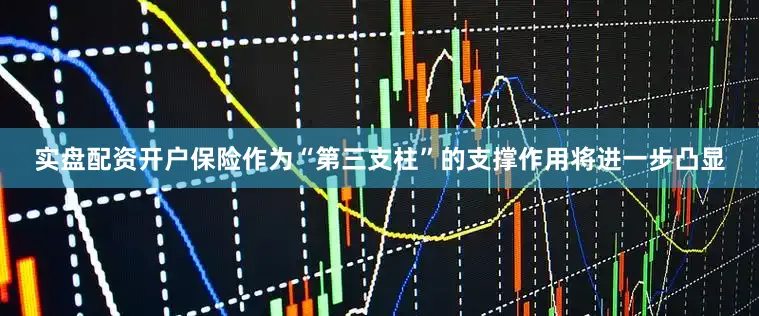 实盘配资开户保险作为“第三支柱”的支撑作用将进一步凸显