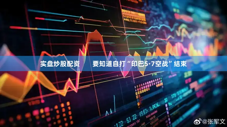 实盘炒股配资       要知道自打“印巴5·7空战”结束