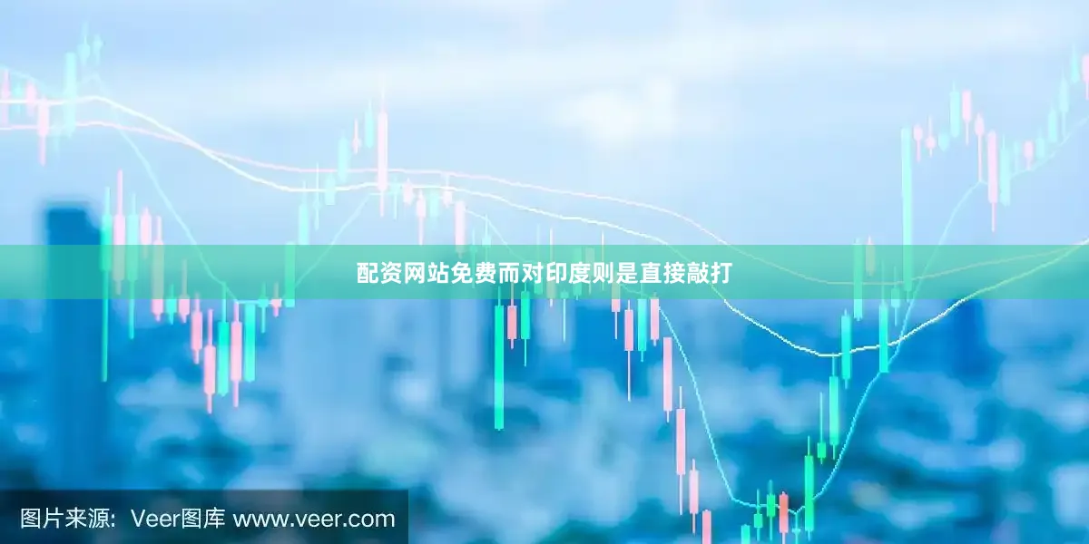 配资网站免费而对印度则是直接敲打