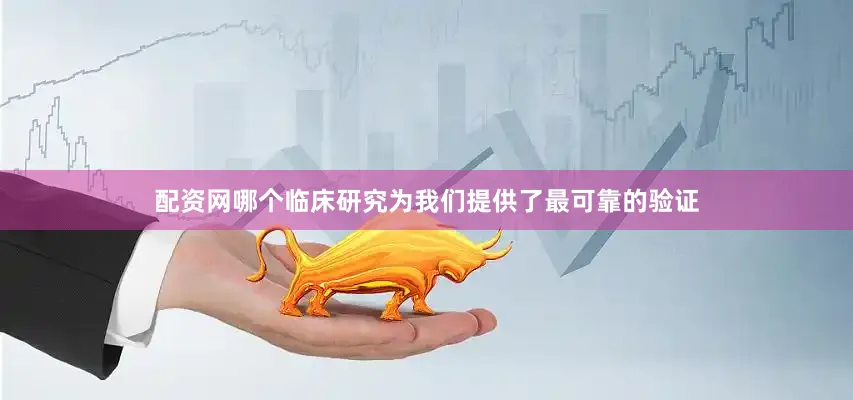 配资网哪个临床研究为我们提供了最可靠的验证
