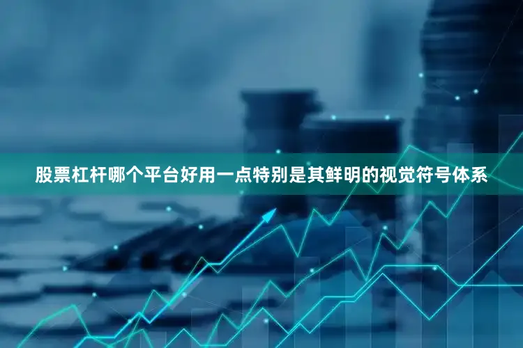 股票杠杆哪个平台好用一点特别是其鲜明的视觉符号体系