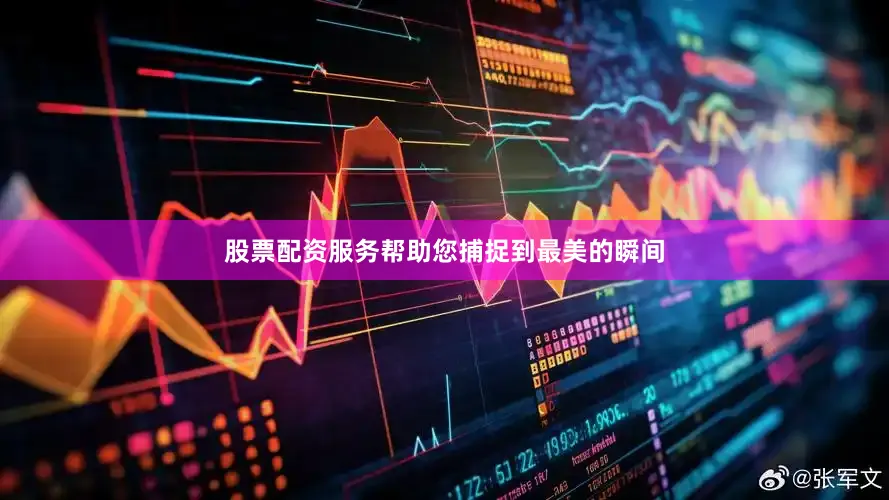 股票配资服务帮助您捕捉到最美的瞬间