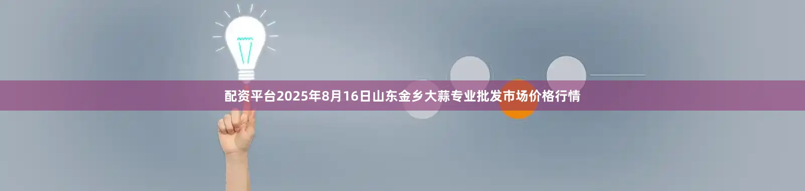 配资平台2025年8月16日山东金乡大蒜专业批发市场价格行情