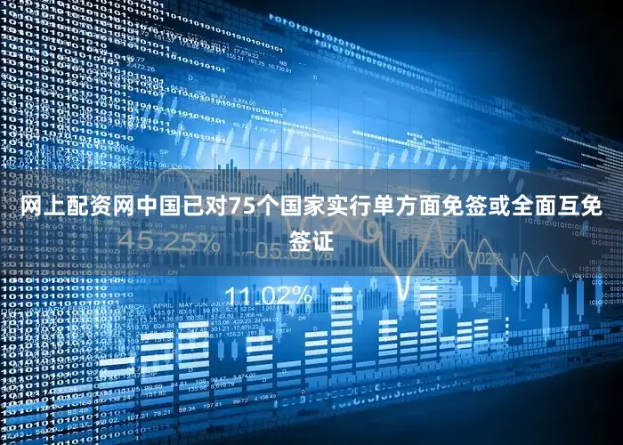 网上配资网中国已对75个国家实行单方面免签或全面互免签证