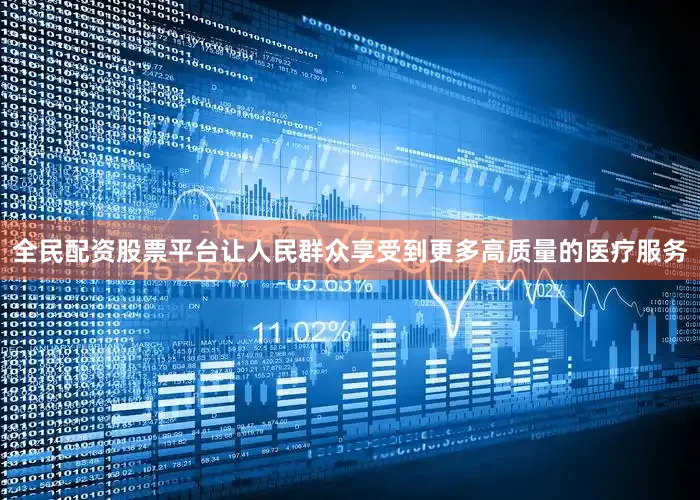 全民配资股票平台让人民群众享受到更多高质量的医疗服务